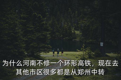 為什么河南不修一個環形高鐵，現在去其他市區很多都是從鄭州中轉