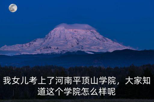 我女兒考上了河南平頂山學院，大家知道這個學院怎么樣呢