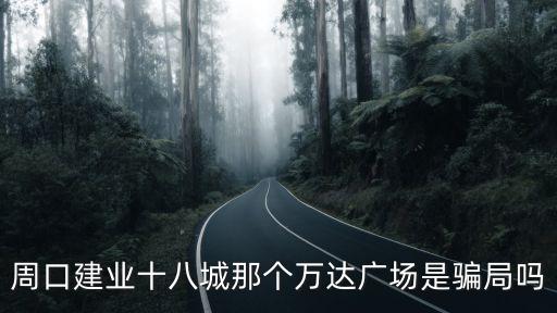 周口建業十八城那個萬達廣場是騙局嗎