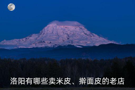 洛陽有哪些賣米皮、搟面皮的老店