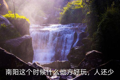 南陽這個時候什么地方好玩，人還少