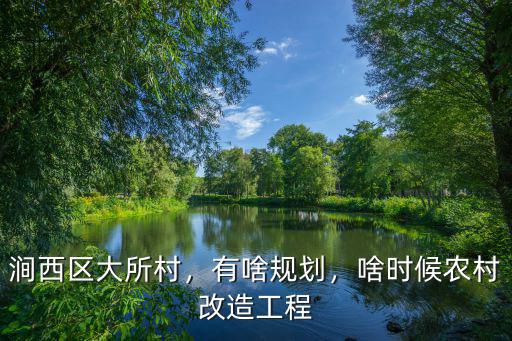 澗西區大所村，有啥規劃，啥時候農村改造工程