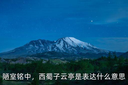 陋室銘中，西蜀子云亭是表達什么意思