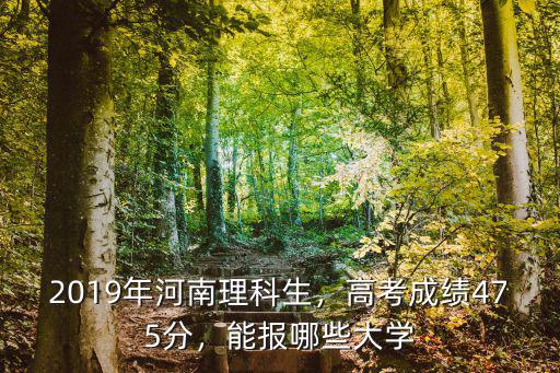 2019年河南理科生，高考成績475分，能報哪些大學