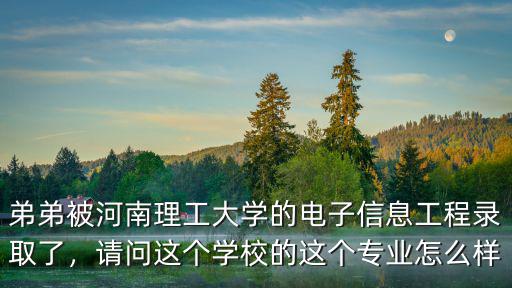 弟弟被河南理工大學(xué)的電子信息工程錄取了，請(qǐng)問這個(gè)學(xué)校的這個(gè)專業(yè)怎么樣