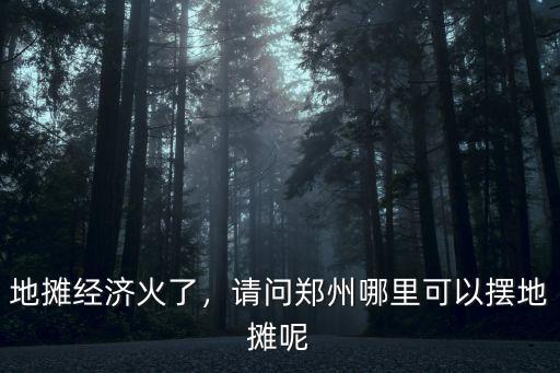 地攤經濟火了，請問鄭州哪里可以擺地攤呢