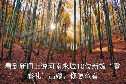 看到新聞上說河南永城10位新娘“零彩禮”出嫁，你怎么看