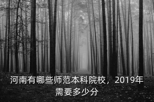 河南有哪些師范本科院校，2019年需要多少分