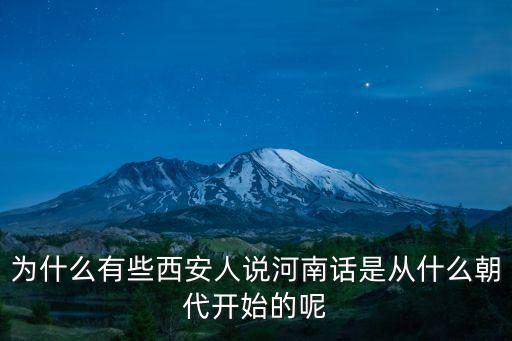 為什么有些西安人說河南話是從什么朝代開始的呢