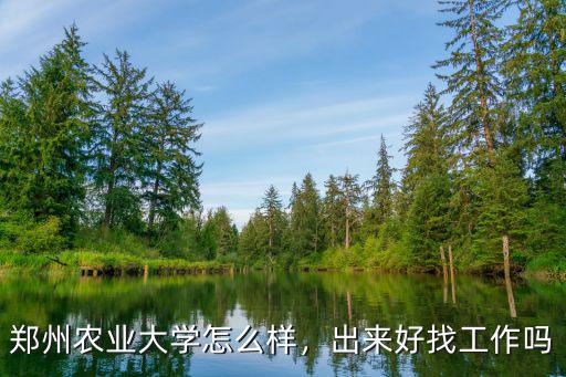 鄭州農業大學怎么樣，出來好找工作嗎