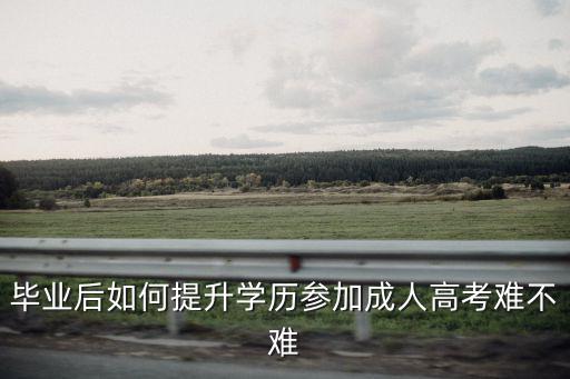 駐馬店成人學歷怎么提升,出社會的成年人怎么提升學歷