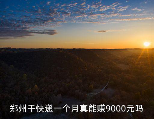 鄭州干快遞一個月真能賺9000元嗎