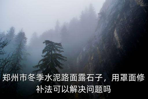 鄭州市冬季水泥路面露石子，用罩面修補法可以解決問題嗎