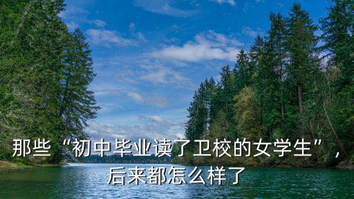 那些“初中畢業讀了衛校的女學生”，后來都怎么樣了