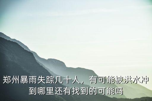 鄭州暴雨失蹤幾十人，有可能被洪水沖到哪里還有找到的可能嗎
