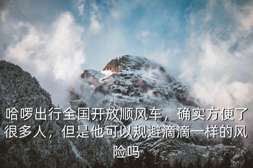 哈啰出行全國(guó)開(kāi)放順風(fēng)車，確實(shí)方便了很多人，但是他可以規(guī)避滴滴一樣的風(fēng)險(xiǎn)嗎