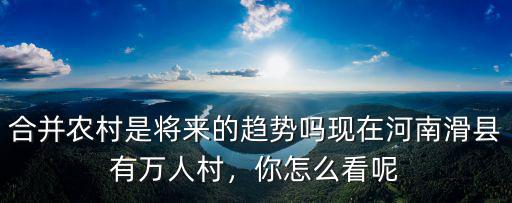 合并農村是將來的趨勢嗎現在河南滑縣有萬人村，你怎么看呢