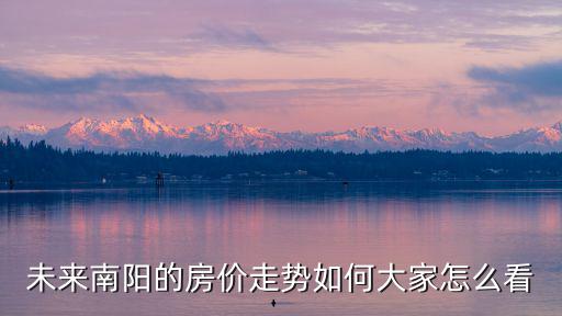 未來南陽的房價走勢如何大家怎么看