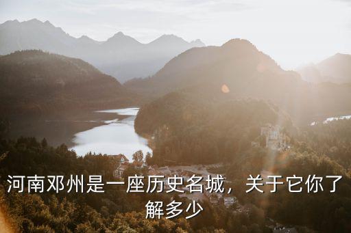 河南鄧州是一座歷史名城，關于它你了解多少