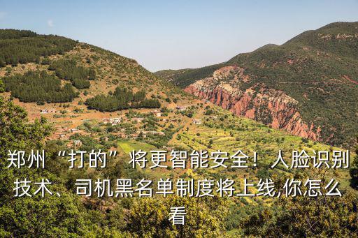 鄭州“打的”將更智能安全！人臉識別技術(shù)、司機黑名單制度將上線,你怎么看
