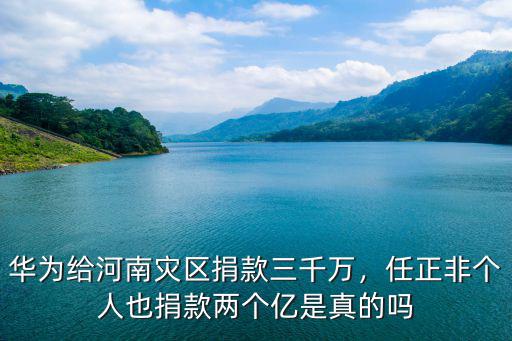 華為給河南災區捐款三千萬，任正非個人也捐款兩個億是真的嗎
