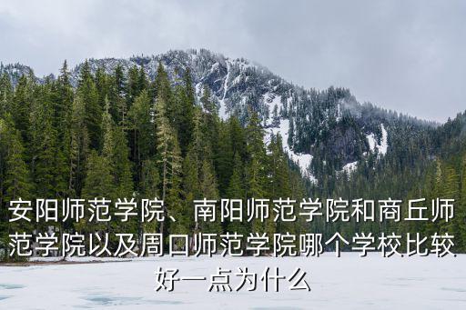 安陽師范學院、南陽師范學院和商丘師范學院以及周口師范學院哪個學校比較好一點為什么