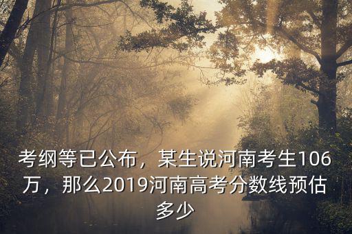 考綱等已公布，某生說(shuō)河南考生106萬(wàn)，那么2019河南高考分?jǐn)?shù)線預(yù)估多少