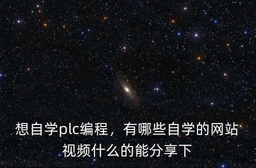 想自學plc編程，有哪些自學的網站視頻什么的能分享下