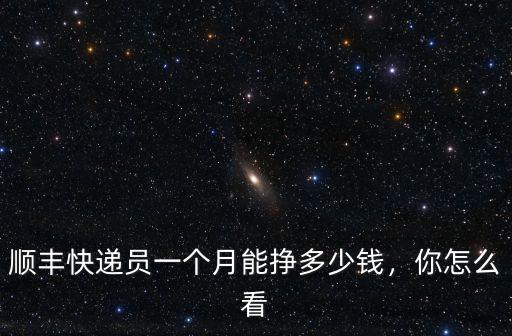 順豐快遞員一個月能掙多少錢，你怎么看