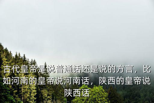 古代皇帝是說(shuō)普通話還是說(shuō)的方言，比如河南的皇帝說(shuō)河南話，陜西的皇帝說(shuō)陜西話