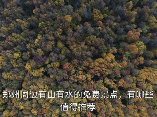 鄭州周邊有山有水的免費景點，有哪些值得推薦