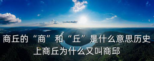商丘的“商”和“丘”是什么意思歷史上商丘為什么又叫商邱