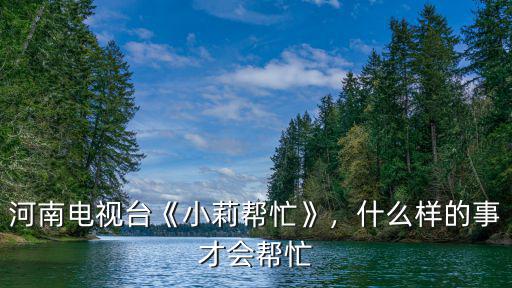 河南電視臺《小莉幫忙》，什么樣的事才會幫忙