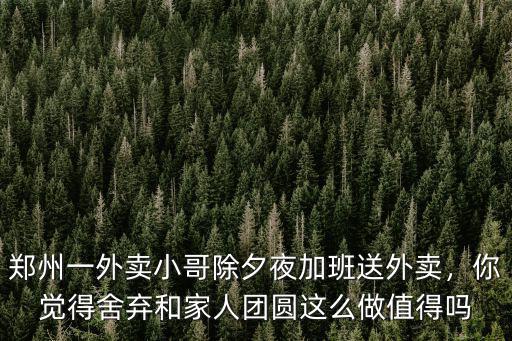 鄭州一外賣小哥除夕夜加班送外賣，你覺得舍棄和家人團圓這么做值得嗎