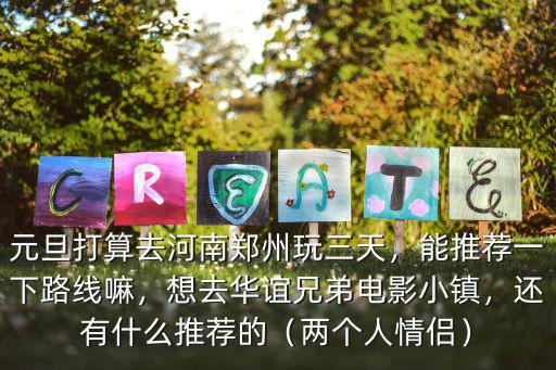 元旦打算去河南鄭州玩三天，能推薦一下路線嘛，想去華誼兄弟電影小鎮，還有什么推薦的（兩個人情侶）