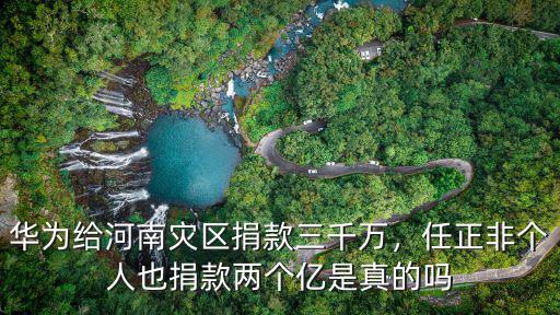 華為給河南災區捐款三千萬，任正非個人也捐款兩個億是真的嗎