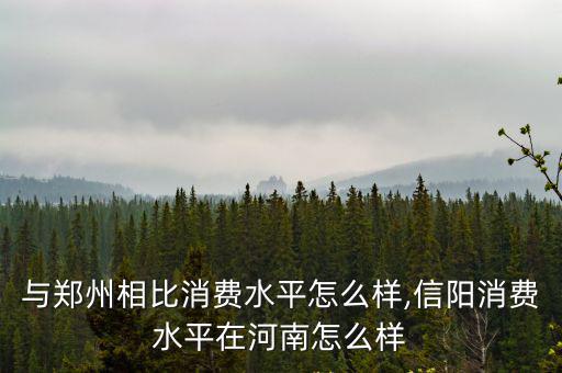 荊州與鄭州相比消費水平怎么樣,信陽消費水平在河南怎么樣