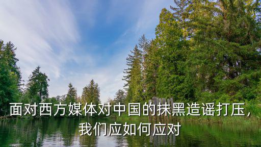 面對西方媒體對中國的抹黑造謠打壓，我們應如何應對