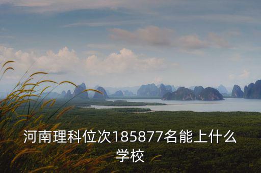 河南理科位次在13萬怎么選學(xué)校,河南理科考生21萬