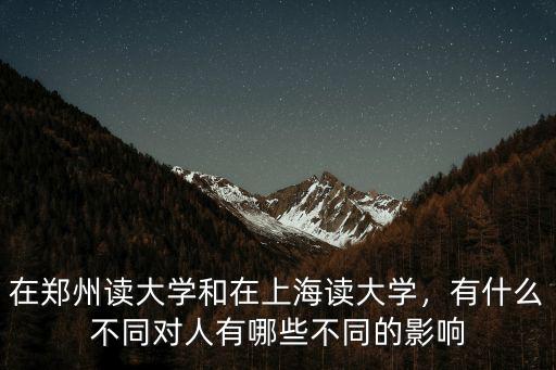在鄭州讀大學和在上海讀大學，有什么不同對人有哪些不同的影響