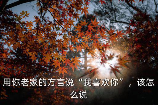 用你老家的方言說(shuō)“我喜歡你”，該怎么說(shuō)