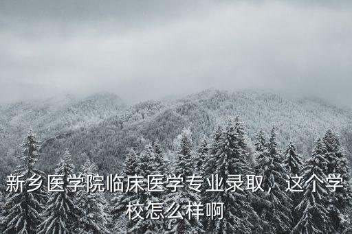 新鄉(xiāng)醫(yī)學(xué)院臨床醫(yī)學(xué)專業(yè)錄取，這個(gè)學(xué)校怎么樣啊