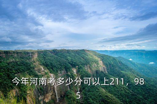 今年河南考多少分可以上211，985