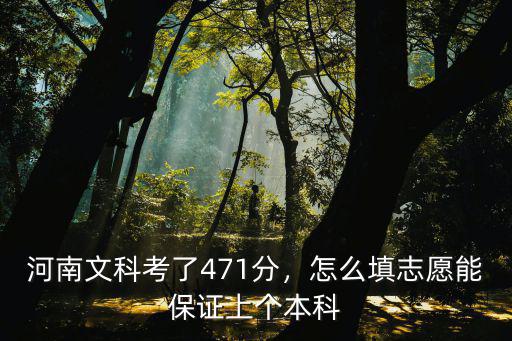 河南文科考了471分，怎么填志愿能保證上個本科