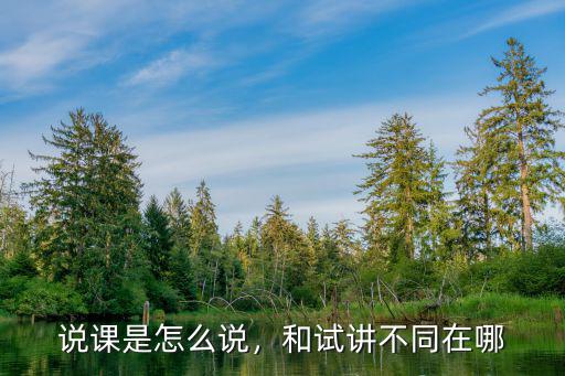 說(shuō)課是怎么說(shuō)，和試講不同在哪