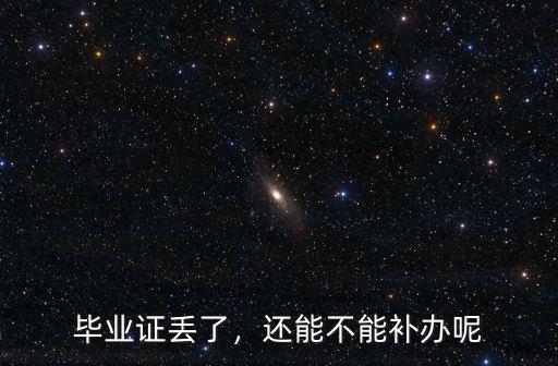 畢業證丟了，還能不能補辦呢