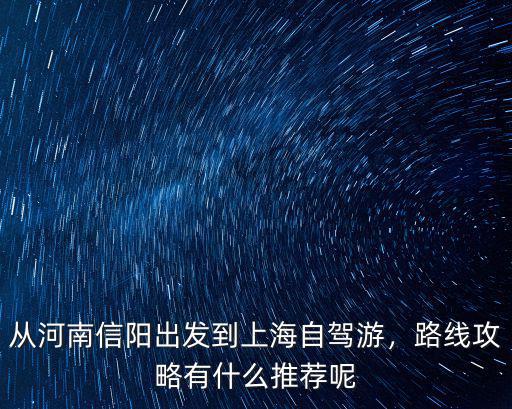 從河南信陽(yáng)出發(fā)到上海自駕游，路線攻略有什么推薦呢