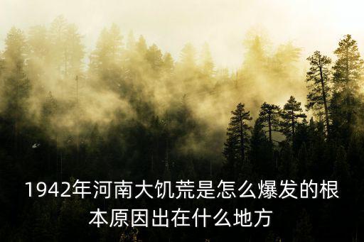 1942年河南大饑荒是怎么爆發的根本原因出在什么地方