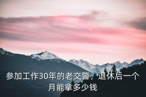 參加工作30年的老交警，退休后一個月能拿多少錢