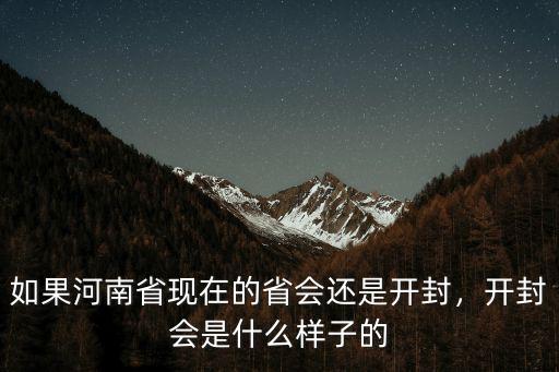 如果河南省現在的省會還是開封，開封會是什么樣子的